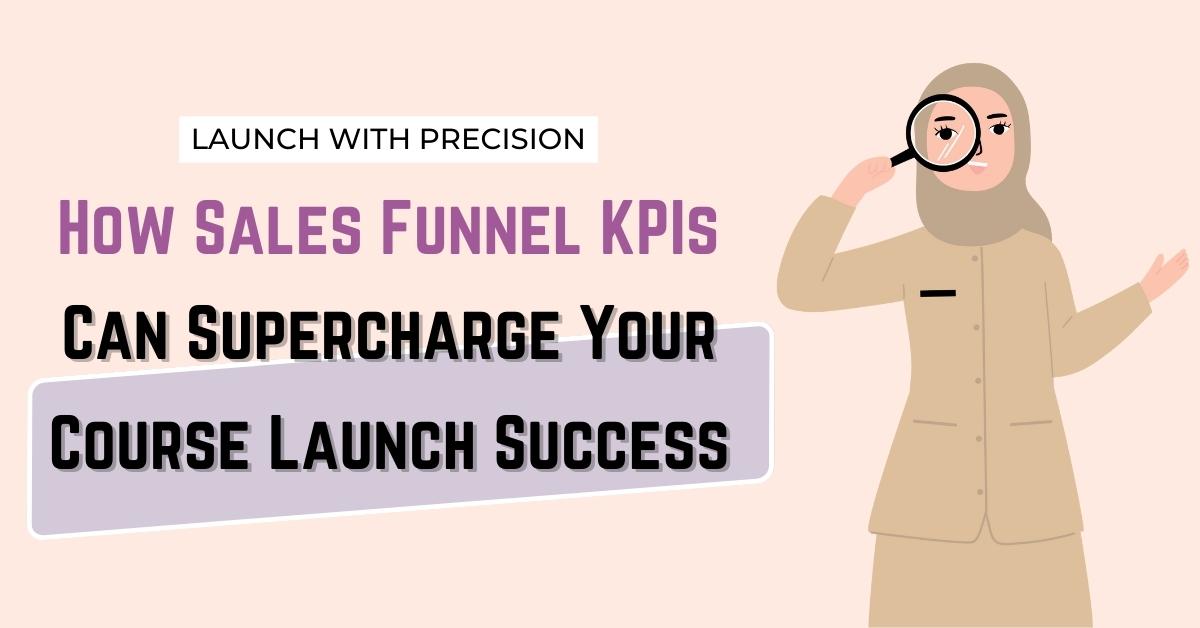 Launch With Precision: How Sales Funnel KPIs Can Supercharge Your Course Launch Success